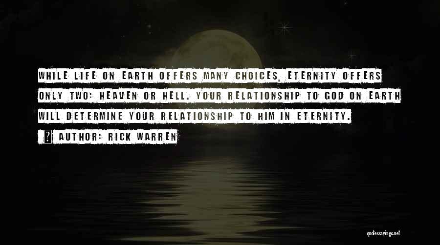Rick Warren Quotes: While Life On Earth Offers Many Choices, Eternity Offers Only Two: Heaven Or Hell. Your Relationship To God On Earth