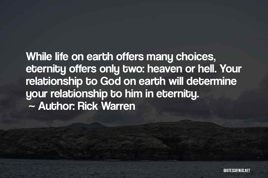 Rick Warren Quotes: While Life On Earth Offers Many Choices, Eternity Offers Only Two: Heaven Or Hell. Your Relationship To God On Earth