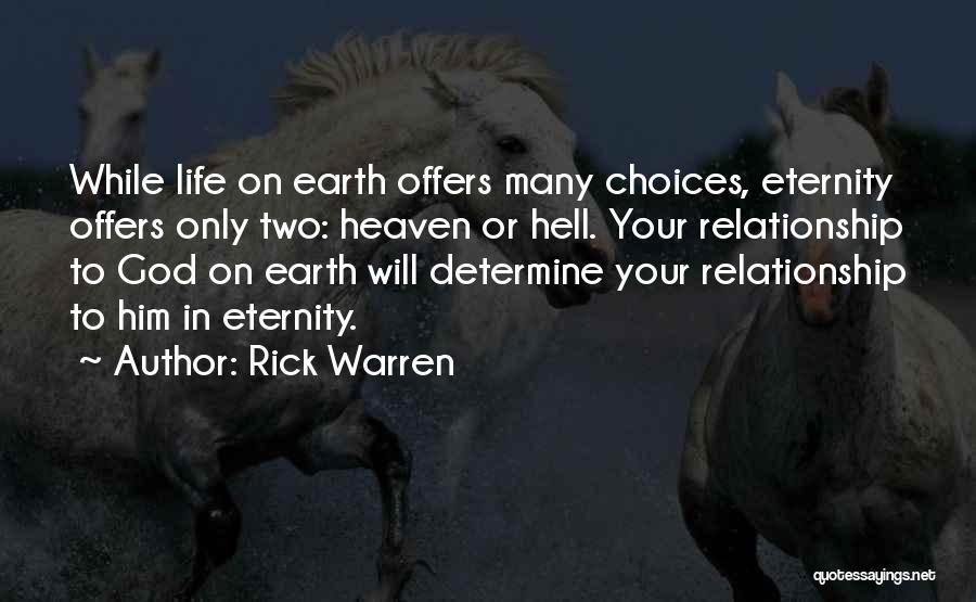 Rick Warren Quotes: While Life On Earth Offers Many Choices, Eternity Offers Only Two: Heaven Or Hell. Your Relationship To God On Earth
