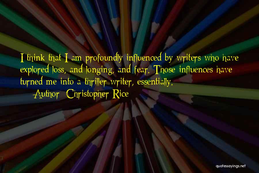 Christopher Rice Quotes: I Think That I Am Profoundly Influenced By Writers Who Have Explored Loss, And Longing, And Fear. Those Influences Have