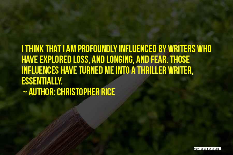 Christopher Rice Quotes: I Think That I Am Profoundly Influenced By Writers Who Have Explored Loss, And Longing, And Fear. Those Influences Have