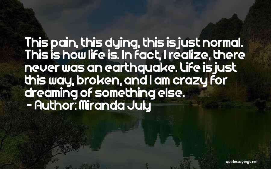 Miranda July Quotes: This Pain, This Dying, This Is Just Normal. This Is How Life Is. In Fact, I Realize, There Never Was