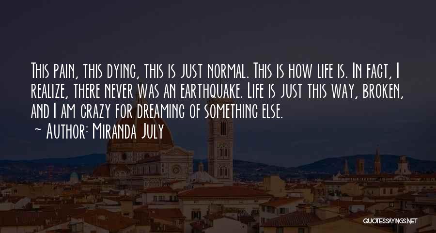 Miranda July Quotes: This Pain, This Dying, This Is Just Normal. This Is How Life Is. In Fact, I Realize, There Never Was