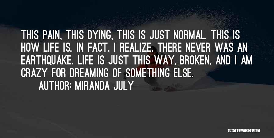 Miranda July Quotes: This Pain, This Dying, This Is Just Normal. This Is How Life Is. In Fact, I Realize, There Never Was
