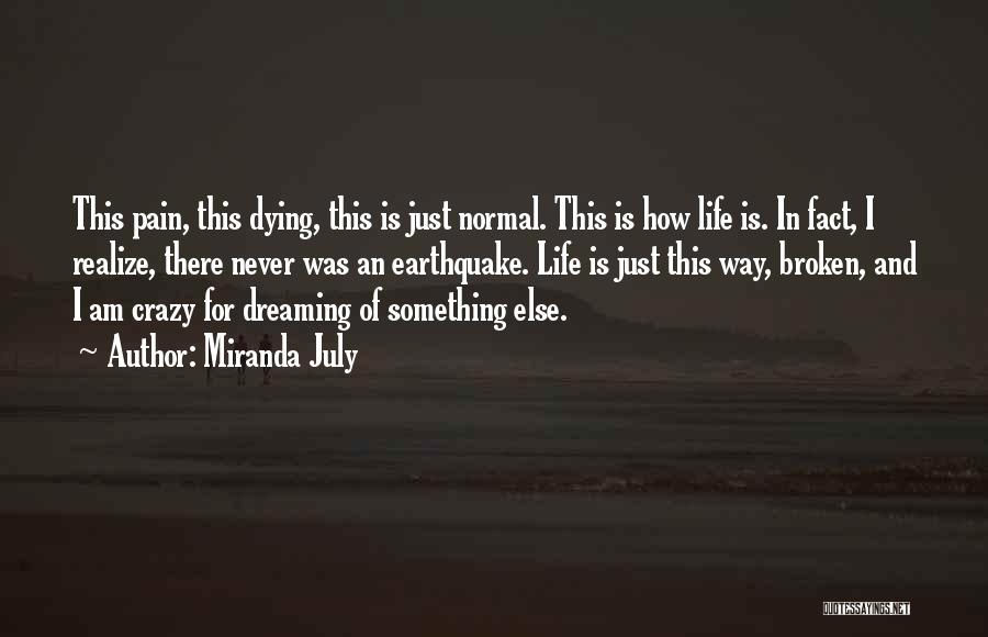 Miranda July Quotes: This Pain, This Dying, This Is Just Normal. This Is How Life Is. In Fact, I Realize, There Never Was
