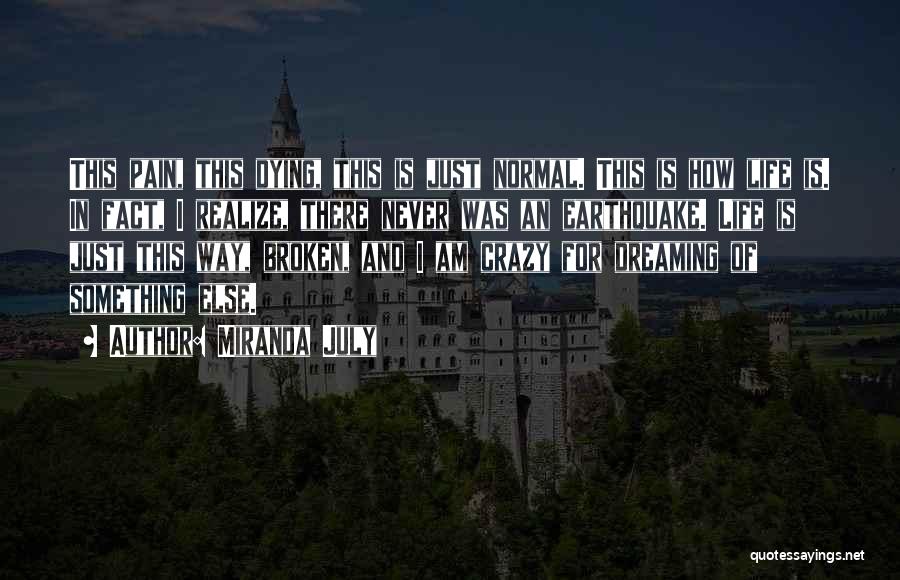 Miranda July Quotes: This Pain, This Dying, This Is Just Normal. This Is How Life Is. In Fact, I Realize, There Never Was