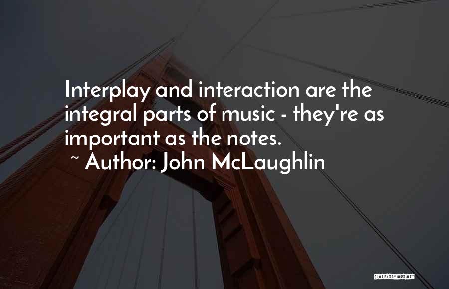 John McLaughlin Quotes: Interplay And Interaction Are The Integral Parts Of Music - They're As Important As The Notes.