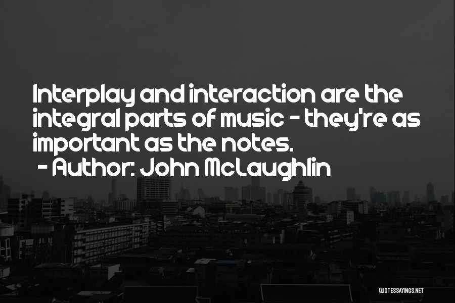 John McLaughlin Quotes: Interplay And Interaction Are The Integral Parts Of Music - They're As Important As The Notes.