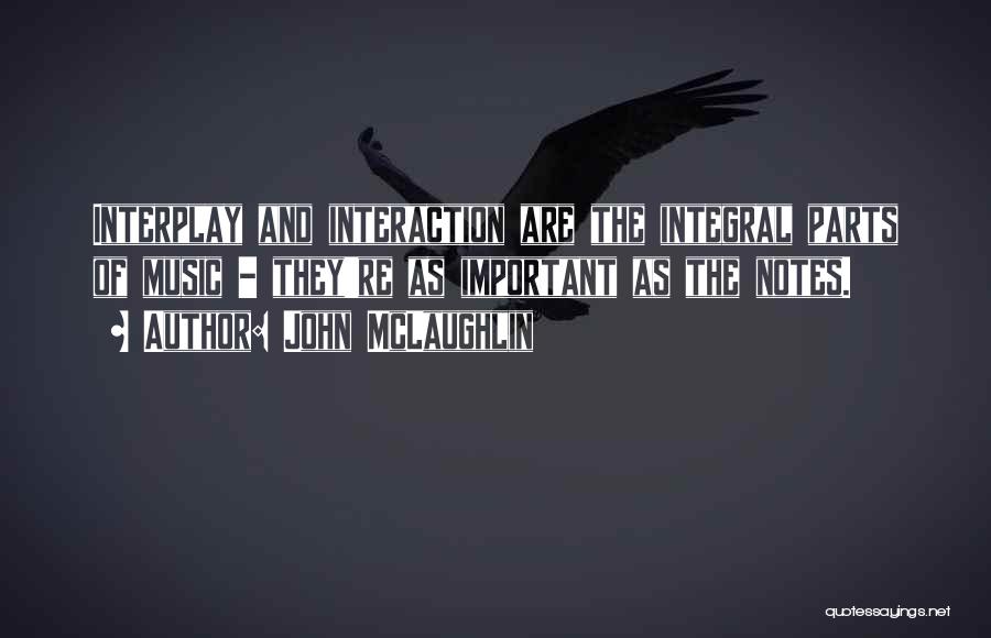 John McLaughlin Quotes: Interplay And Interaction Are The Integral Parts Of Music - They're As Important As The Notes.