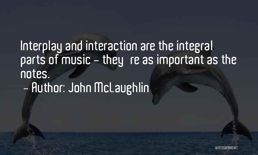 John McLaughlin Quotes: Interplay And Interaction Are The Integral Parts Of Music - They're As Important As The Notes.