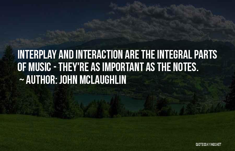 John McLaughlin Quotes: Interplay And Interaction Are The Integral Parts Of Music - They're As Important As The Notes.