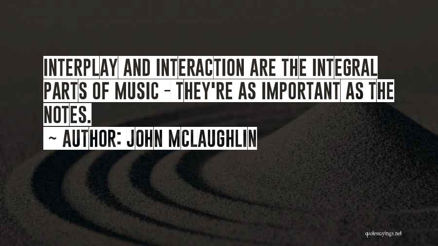 John McLaughlin Quotes: Interplay And Interaction Are The Integral Parts Of Music - They're As Important As The Notes.