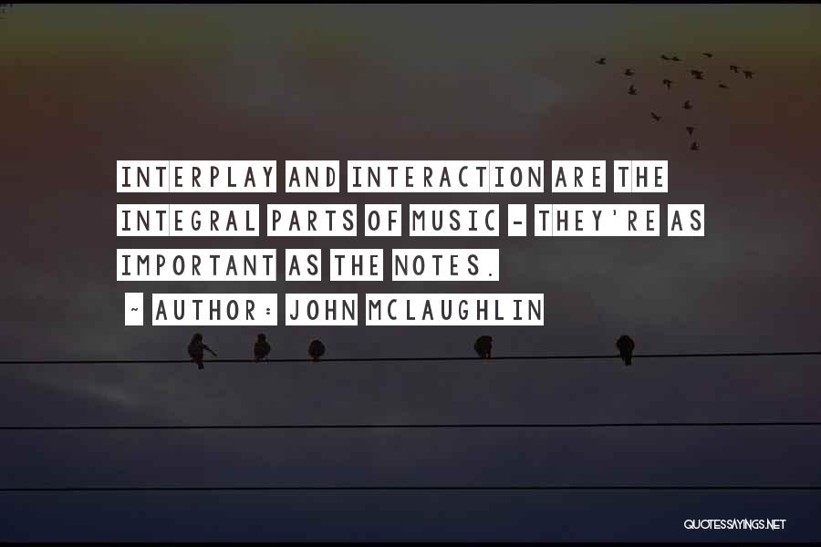 John McLaughlin Quotes: Interplay And Interaction Are The Integral Parts Of Music - They're As Important As The Notes.