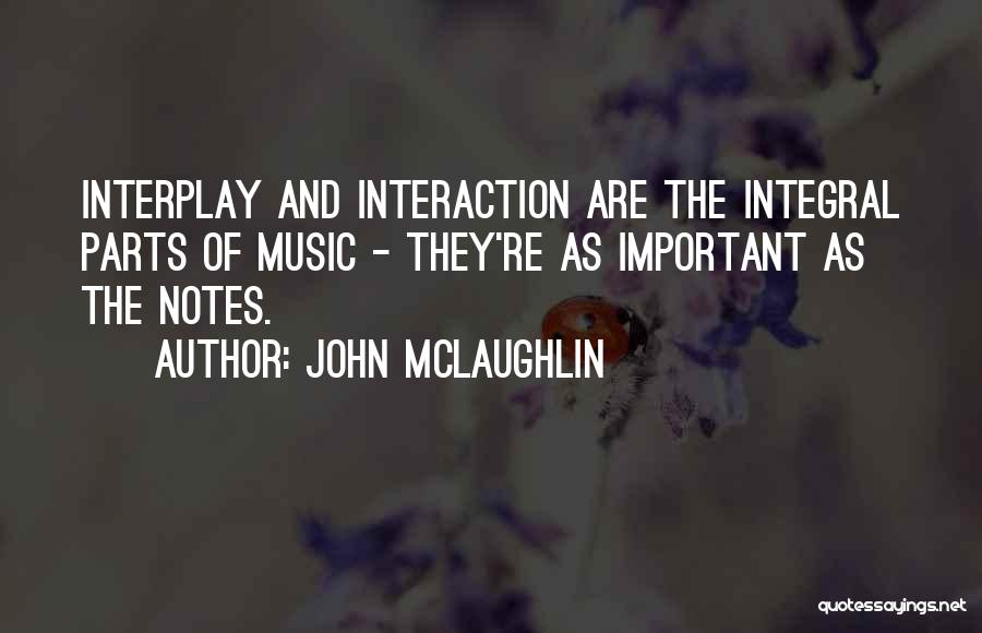 John McLaughlin Quotes: Interplay And Interaction Are The Integral Parts Of Music - They're As Important As The Notes.