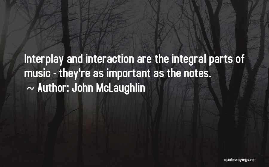 John McLaughlin Quotes: Interplay And Interaction Are The Integral Parts Of Music - They're As Important As The Notes.