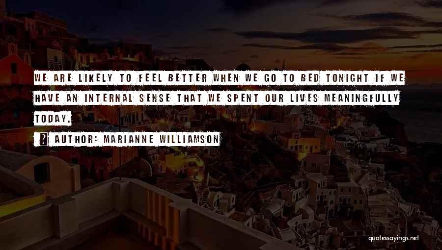 Marianne Williamson Quotes: We Are Likely To Feel Better When We Go To Bed Tonight If We Have An Internal Sense That We