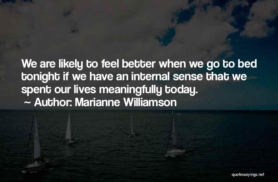 Marianne Williamson Quotes: We Are Likely To Feel Better When We Go To Bed Tonight If We Have An Internal Sense That We