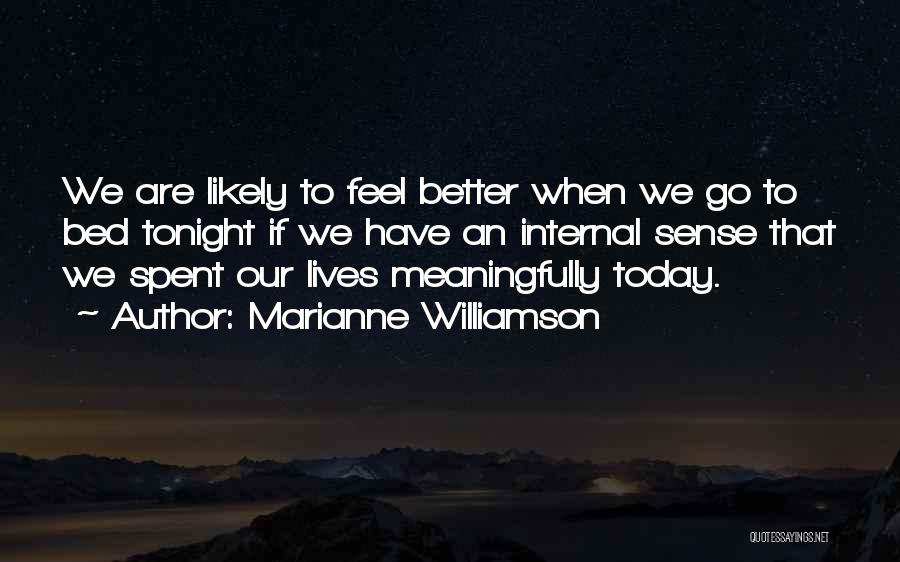 Marianne Williamson Quotes: We Are Likely To Feel Better When We Go To Bed Tonight If We Have An Internal Sense That We
