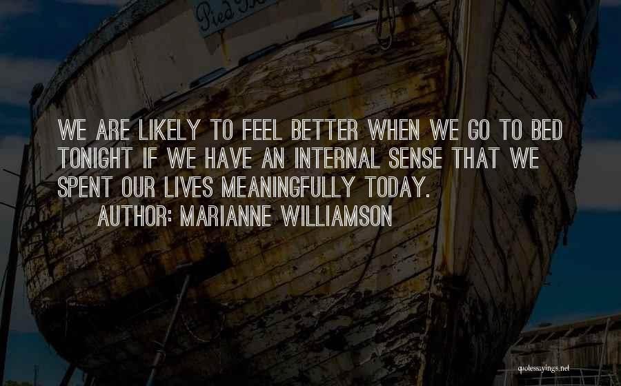 Marianne Williamson Quotes: We Are Likely To Feel Better When We Go To Bed Tonight If We Have An Internal Sense That We