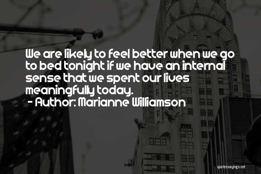 Marianne Williamson Quotes: We Are Likely To Feel Better When We Go To Bed Tonight If We Have An Internal Sense That We
