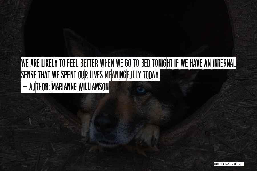 Marianne Williamson Quotes: We Are Likely To Feel Better When We Go To Bed Tonight If We Have An Internal Sense That We