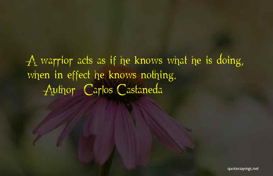 Carlos Castaneda Quotes: A Warrior Acts As If He Knows What He Is Doing, When In Effect He Knows Nothing.