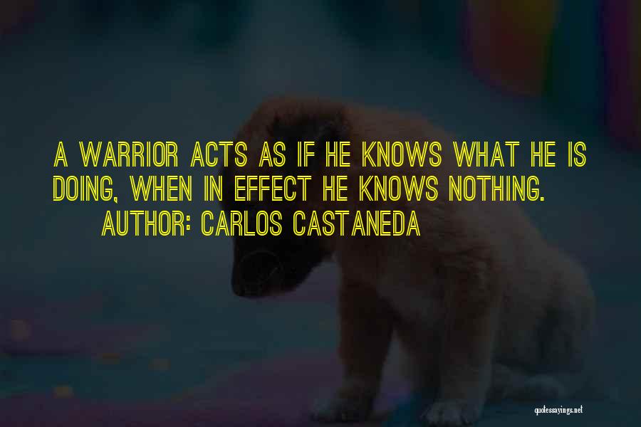 Carlos Castaneda Quotes: A Warrior Acts As If He Knows What He Is Doing, When In Effect He Knows Nothing.