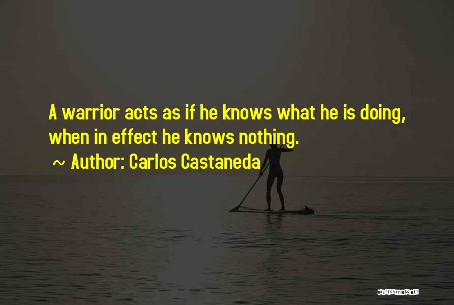 Carlos Castaneda Quotes: A Warrior Acts As If He Knows What He Is Doing, When In Effect He Knows Nothing.