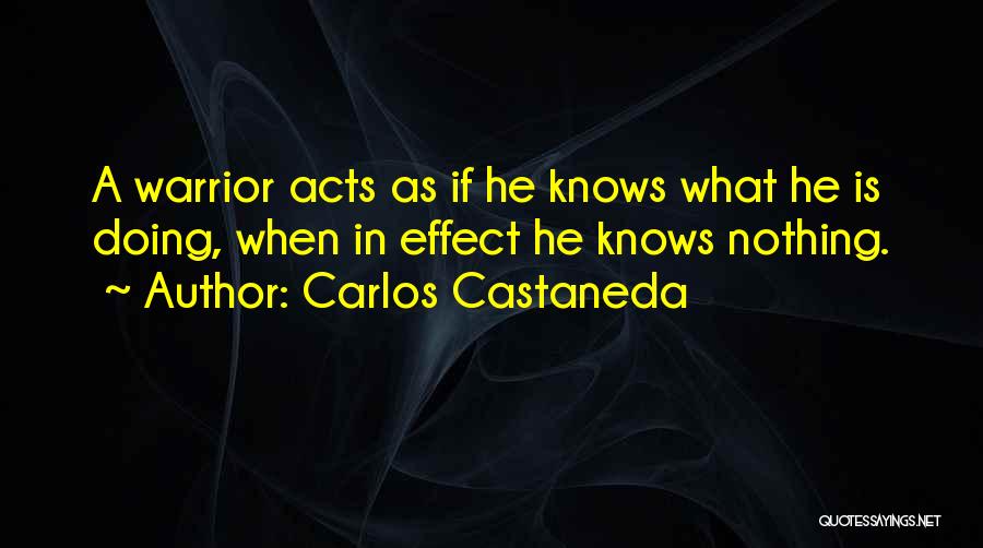 Carlos Castaneda Quotes: A Warrior Acts As If He Knows What He Is Doing, When In Effect He Knows Nothing.