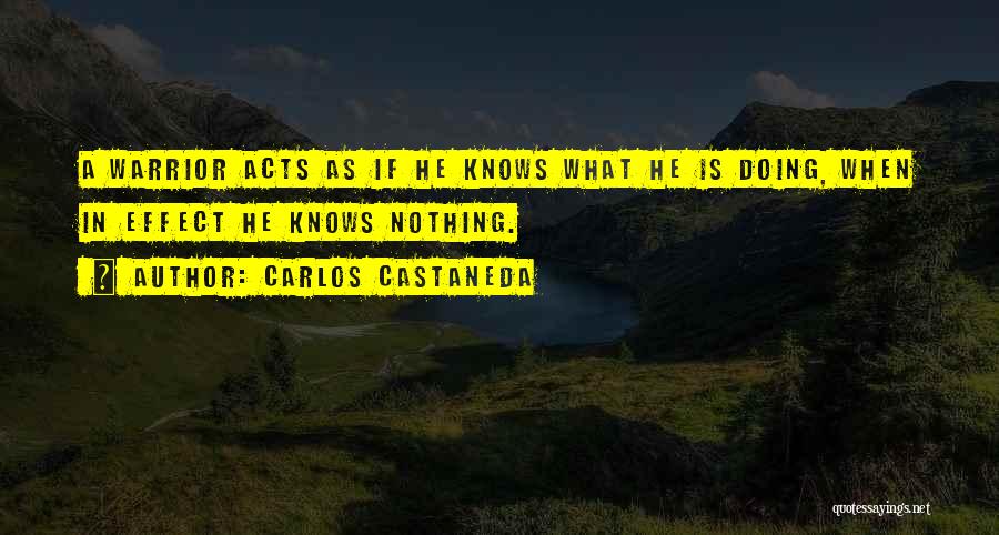 Carlos Castaneda Quotes: A Warrior Acts As If He Knows What He Is Doing, When In Effect He Knows Nothing.
