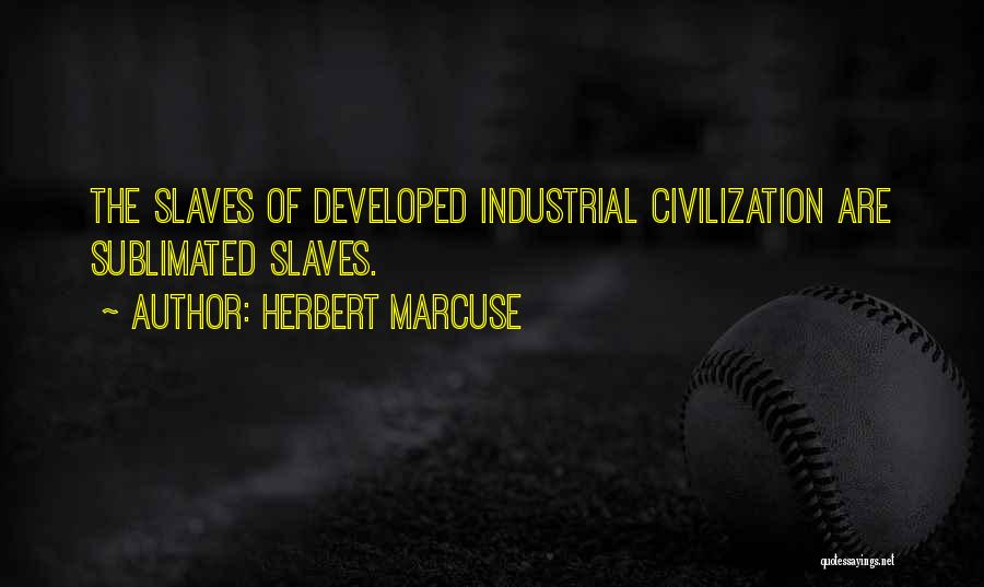 Herbert Marcuse Quotes: The Slaves Of Developed Industrial Civilization Are Sublimated Slaves.