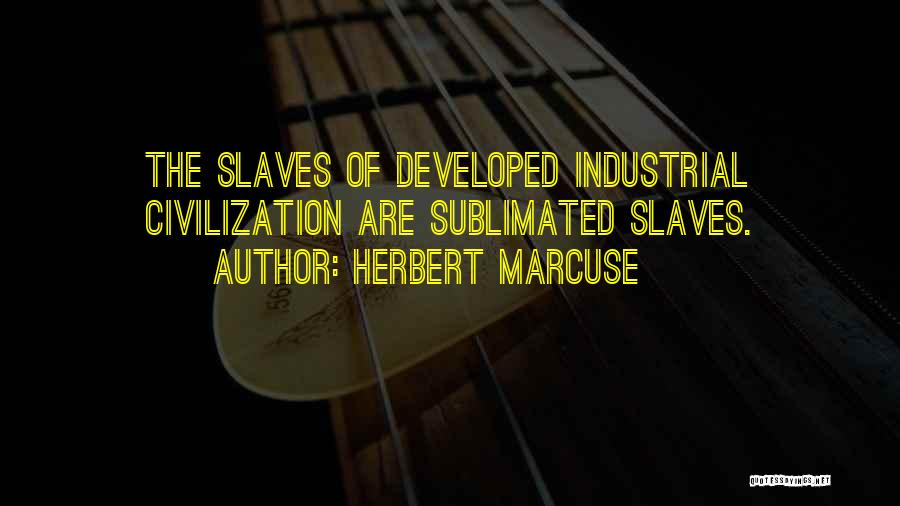 Herbert Marcuse Quotes: The Slaves Of Developed Industrial Civilization Are Sublimated Slaves.