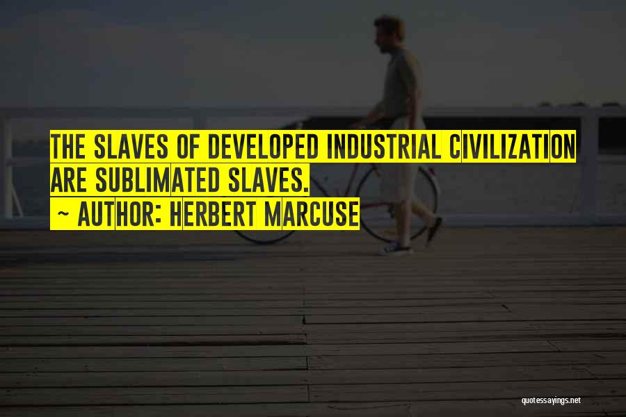 Herbert Marcuse Quotes: The Slaves Of Developed Industrial Civilization Are Sublimated Slaves.