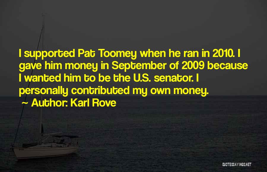 Karl Rove Quotes: I Supported Pat Toomey When He Ran In 2010. I Gave Him Money In September Of 2009 Because I Wanted