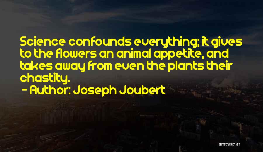 Joseph Joubert Quotes: Science Confounds Everything; It Gives To The Flowers An Animal Appetite, And Takes Away From Even The Plants Their Chastity.