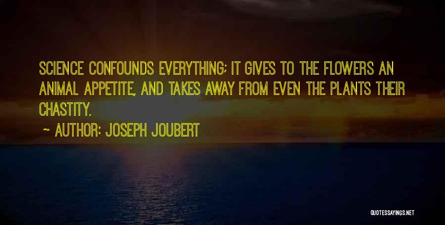 Joseph Joubert Quotes: Science Confounds Everything; It Gives To The Flowers An Animal Appetite, And Takes Away From Even The Plants Their Chastity.