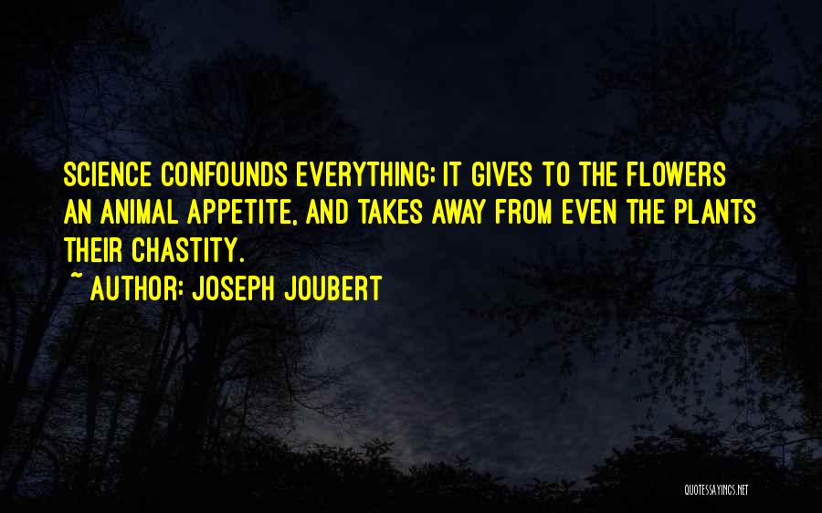 Joseph Joubert Quotes: Science Confounds Everything; It Gives To The Flowers An Animal Appetite, And Takes Away From Even The Plants Their Chastity.