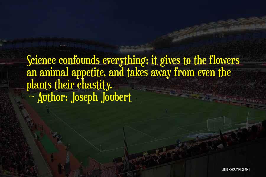 Joseph Joubert Quotes: Science Confounds Everything; It Gives To The Flowers An Animal Appetite, And Takes Away From Even The Plants Their Chastity.