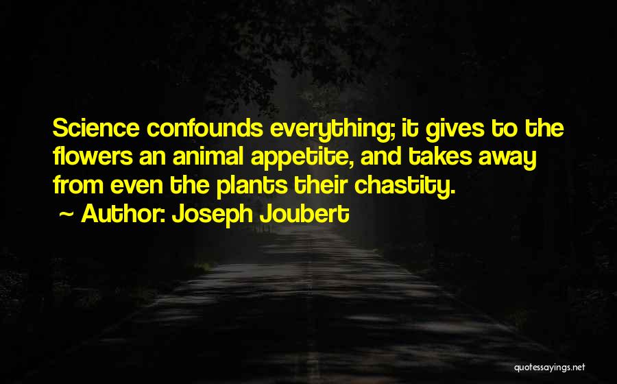 Joseph Joubert Quotes: Science Confounds Everything; It Gives To The Flowers An Animal Appetite, And Takes Away From Even The Plants Their Chastity.