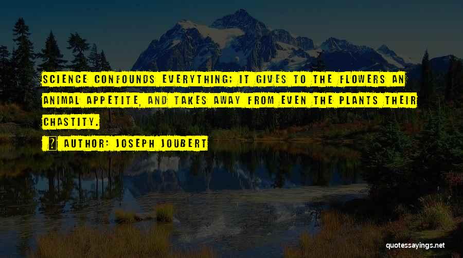 Joseph Joubert Quotes: Science Confounds Everything; It Gives To The Flowers An Animal Appetite, And Takes Away From Even The Plants Their Chastity.