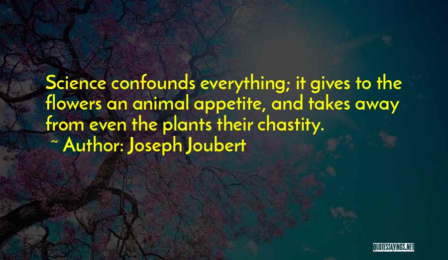 Joseph Joubert Quotes: Science Confounds Everything; It Gives To The Flowers An Animal Appetite, And Takes Away From Even The Plants Their Chastity.