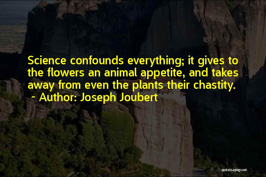 Joseph Joubert Quotes: Science Confounds Everything; It Gives To The Flowers An Animal Appetite, And Takes Away From Even The Plants Their Chastity.