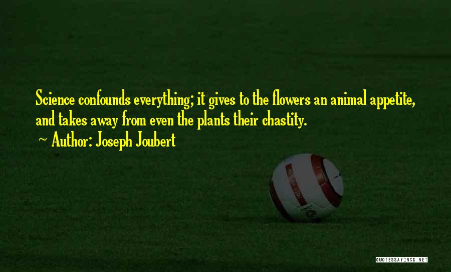 Joseph Joubert Quotes: Science Confounds Everything; It Gives To The Flowers An Animal Appetite, And Takes Away From Even The Plants Their Chastity.