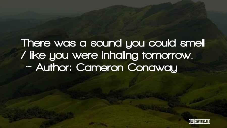 Cameron Conaway Quotes: There Was A Sound You Could Smell / Like You Were Inhaling Tomorrow.