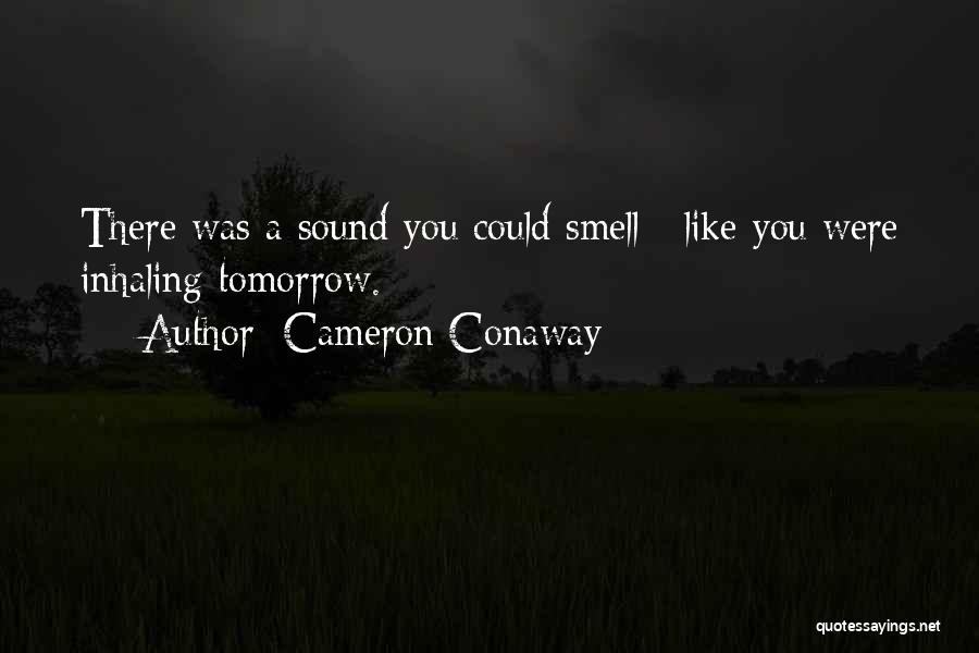Cameron Conaway Quotes: There Was A Sound You Could Smell / Like You Were Inhaling Tomorrow.