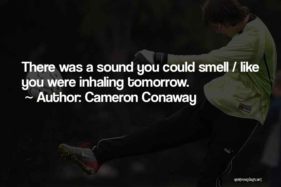 Cameron Conaway Quotes: There Was A Sound You Could Smell / Like You Were Inhaling Tomorrow.