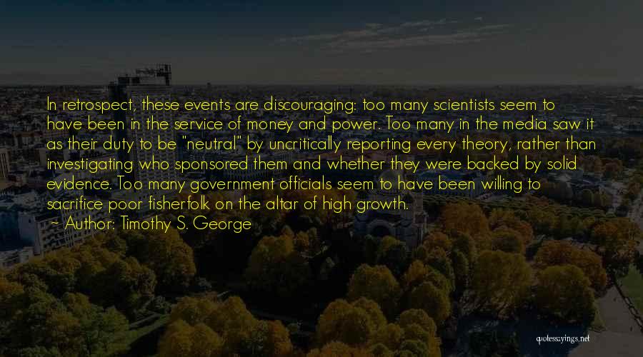 Timothy S. George Quotes: In Retrospect, These Events Are Discouraging: Too Many Scientists Seem To Have Been In The Service Of Money And Power.