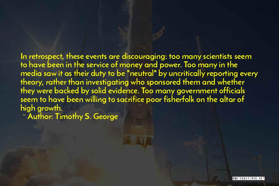 Timothy S. George Quotes: In Retrospect, These Events Are Discouraging: Too Many Scientists Seem To Have Been In The Service Of Money And Power.