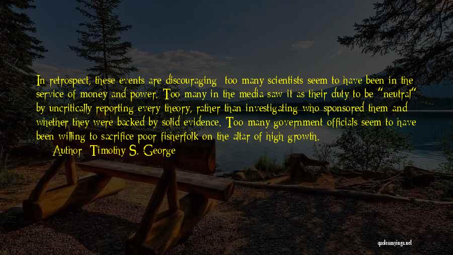 Timothy S. George Quotes: In Retrospect, These Events Are Discouraging: Too Many Scientists Seem To Have Been In The Service Of Money And Power.