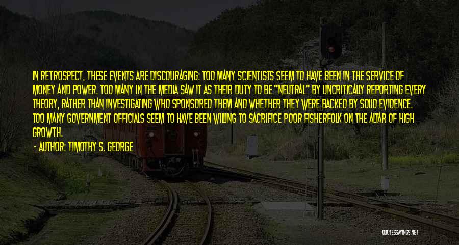 Timothy S. George Quotes: In Retrospect, These Events Are Discouraging: Too Many Scientists Seem To Have Been In The Service Of Money And Power.